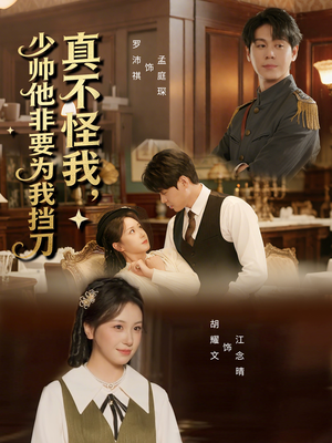 真不怪我，少帅他非要为我挡刀（69集）超火热门短剧