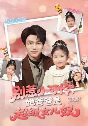 别惹小可怜她爸爸是超级女儿奴（79集）甜宠短剧追到爽