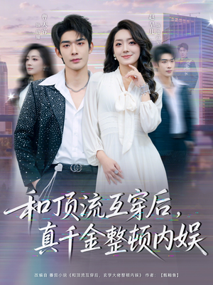 和顶流互穿后，真千金整顿内娱（80集）一口气看完全集