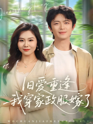 旧爱重逢我穿家政服嫁了（58集）短剧全集免费看