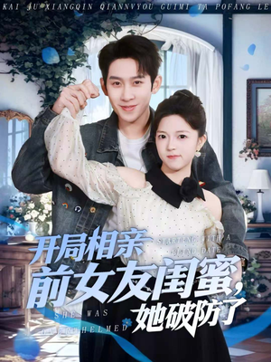 开局相亲前女友闺蜜，她破防了（80集）好看又上头短剧